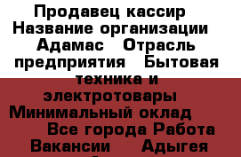 Продавец-кассир › Название организации ­ Адамас › Отрасль предприятия ­ Бытовая техника и электротовары › Минимальный оклад ­ 37 000 - Все города Работа » Вакансии   . Адыгея респ.,Адыгейск г.